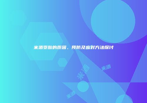 米酒变酸的原因、预防及应对方法探讨