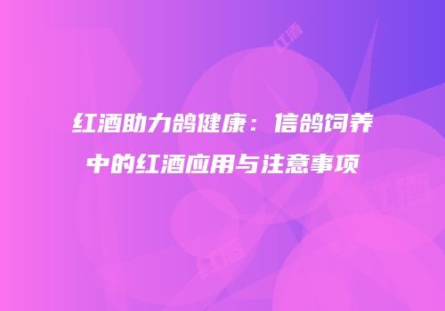 红酒助力鸽健康：信鸽饲养中的红酒应用与注意事项