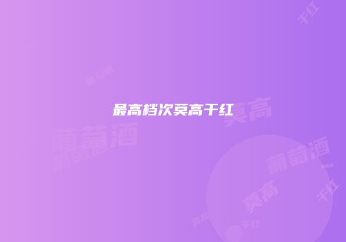 最高档次莫高干红