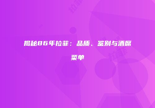 揭秘86年拉菲：品质、鉴别与酒席菜单