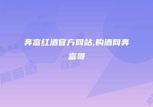 奔富红酒官方网站,购酒网奔富哥