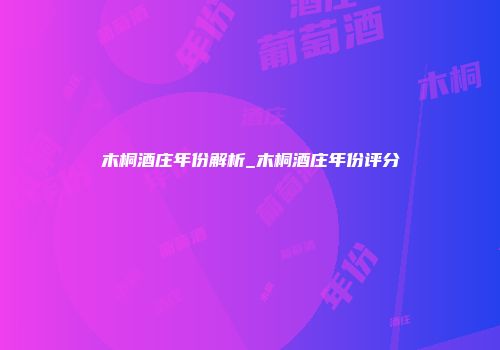 木桐酒庄年份解析_木桐酒庄年份评分