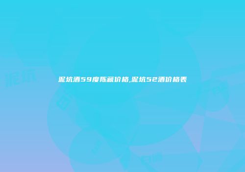 泥坑酒59度陈藏价格,泥坑52酒价格表