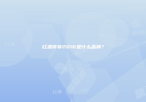 红酒传奇2016是什么品牌？