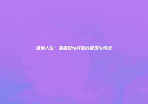 酒韵人生：品酒短句背后的哲理与情感