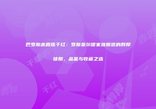 巴罗斯赤霞珠干红：罗斯柴尔德家族酿造的醇厚佳酿，品鉴与收藏之选