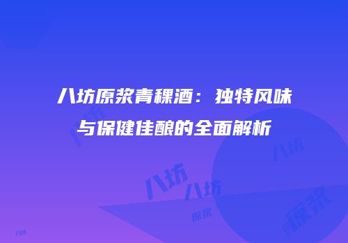 八坊原浆青稞酒：独特风味与保健佳酿的全面解析