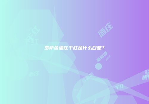 罗萨舍酒庄干红是什么口感？