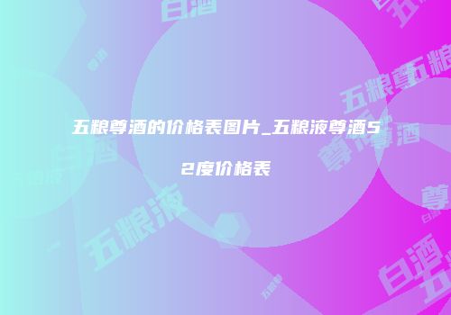 五粮尊酒的价格表图片_五粮液尊酒52度价格表