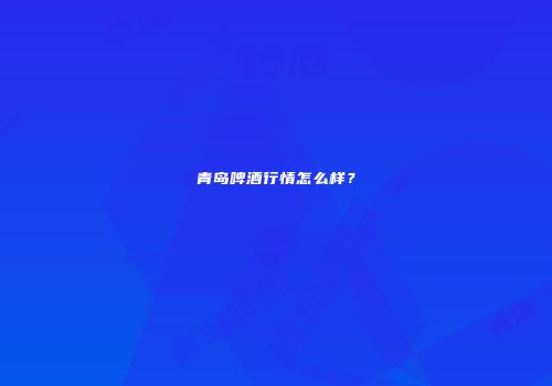 青岛啤酒行情怎么样？