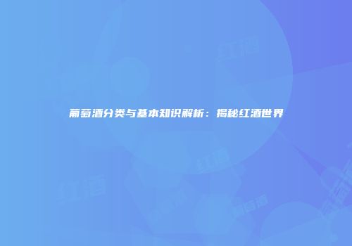 葡萄酒分类与基本知识解析：揭秘红酒世界