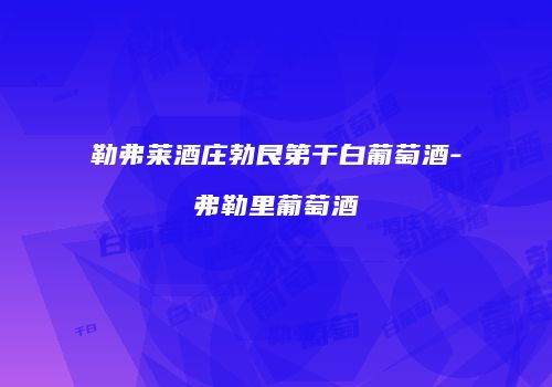 勒弗莱酒庄勃艮第干白葡萄酒-弗勒里葡萄酒