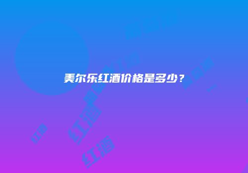 美尔乐红酒价格是多少？