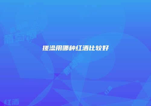 搓澡用哪种红酒比较好