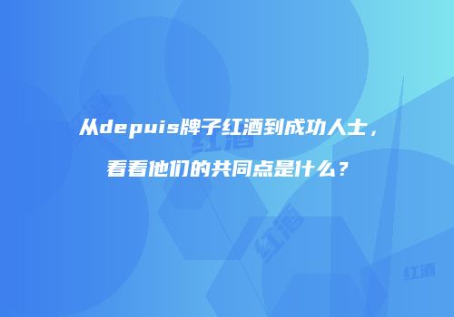 从depuis牌子红酒到成功人士，看看他们的共同点是什么？