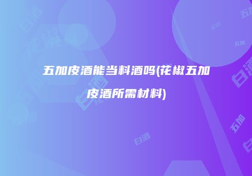 五加皮酒能当料酒吗(花椒五加皮酒所需材料)