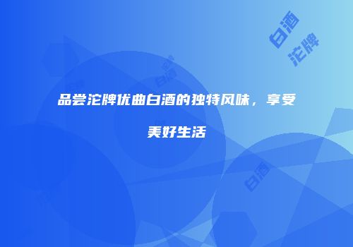 品尝沱牌优曲白酒的独特风味，享受美好生活