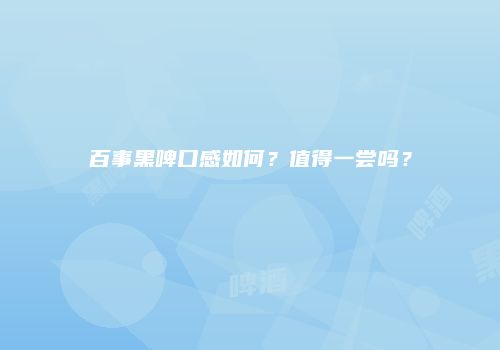 百事黑啤口感如何？值得一尝吗？