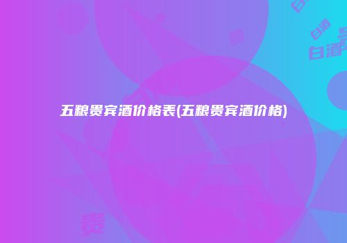 五粮贵宾酒价格表(五粮贵宾酒价格)