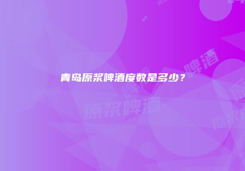 青岛原浆啤酒度数是多少？