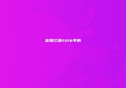 富隆红酒2016年的