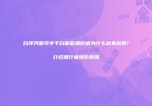 白洋河雷司令干白葡萄酒价格为什么越来越贵?介绍酒行业涨价原因