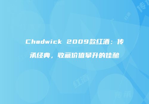 Chadwick 2009款红酒：传承经典，收藏价值攀升的佳酿