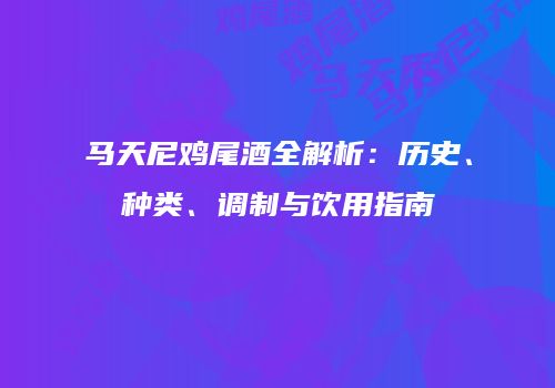 马天尼鸡尾酒全解析：历史、种类、调制与饮用指南