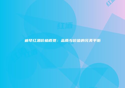 迪琴红酒价格概览：品质与价值的完美平衡