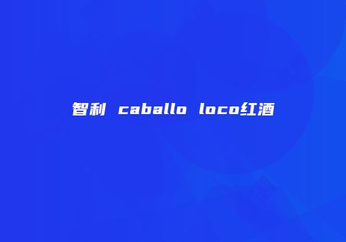 智利 caballo loco红酒