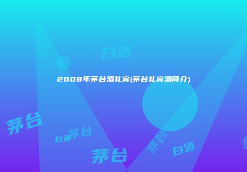 2008年茅台酒礼宾(茅台礼宾酒简介)