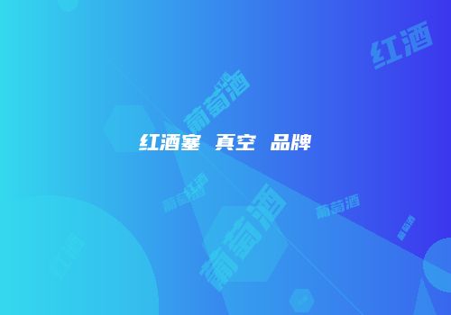 红酒塞 真空 品牌