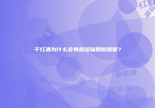 干红酒为什么会有酸涩味但微甜呢？
