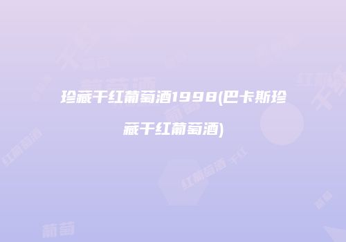 珍藏干红葡萄酒1998(巴卡斯珍藏干红葡萄酒)