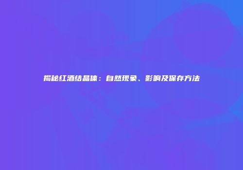 揭秘红酒结晶体：自然现象、影响及保存方法