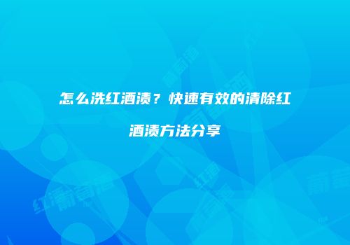 怎么洗红酒渍？快速有效的清除红酒渍方法分享