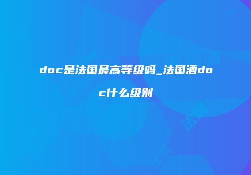 doc是法国最高等级吗_法国酒doc什么级别