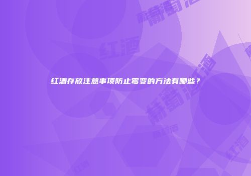 红酒存放注意事项防止霉变的方法有哪些？