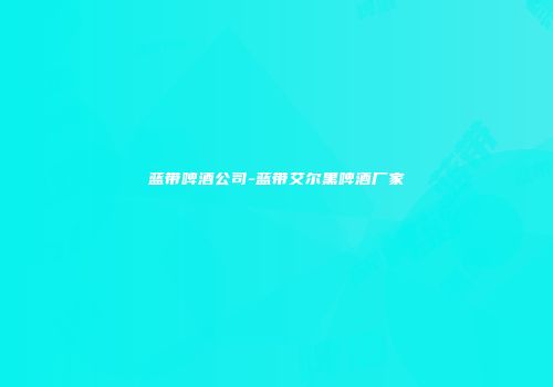 蓝带啤酒公司-蓝带艾尔黑啤酒厂家
