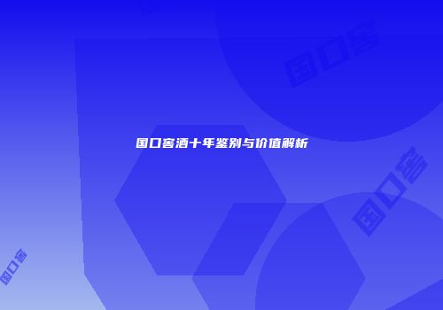 国口窖酒十年鉴别与价值解析