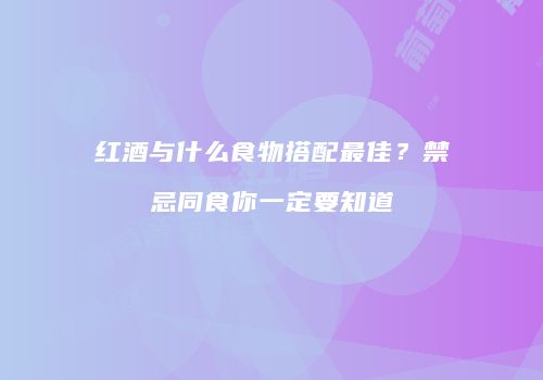 红酒与什么食物搭配最佳？禁忌同食你一定要知道
