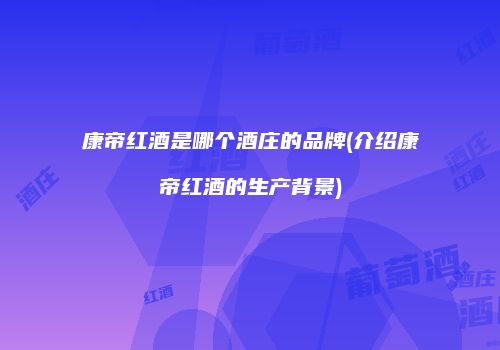 康帝红酒是哪个酒庄的品牌(介绍康帝红酒的生产背景)