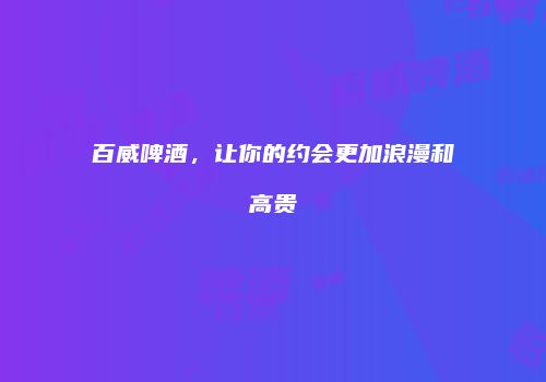百威啤酒，让你的约会更加浪漫和高贵