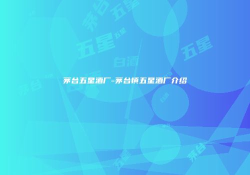 茅台五星酒厂-茅台镇五星酒厂介绍