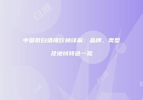中国散白酒排行榜详解：品牌、类型及地域特色一览