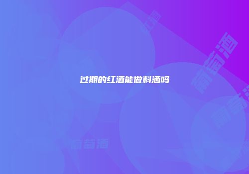 过期的红酒能做料洒吗