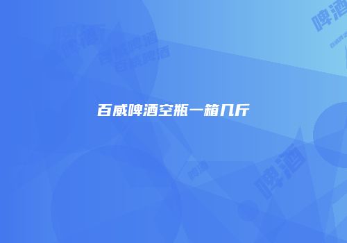 百威啤酒空瓶一箱几斤