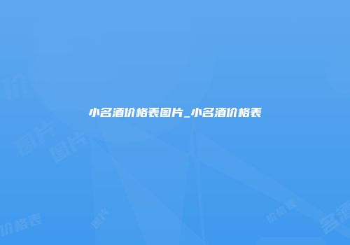小名酒价格表图片_小名酒价格表