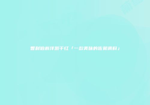 智利伯爵洋葱干红「一款美味的佐餐调料」