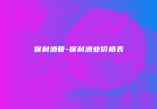 保利酒管-保利酒业价格表
